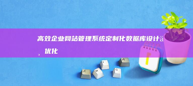 高效企业网站管理系统：定制化数据库设计与优化策略